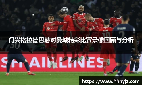 门兴格拉德巴赫对曼城精彩比赛录像回顾与分析